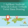 7 Aplikasi Android Pelacak Lokasi Terbaik Versi Ilmu Penting