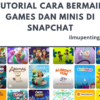 Tutorial Cara Bermain Games dan Minis di Snapchat